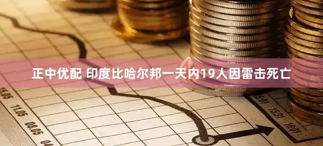 正中优配 印度比哈尔邦一天内19人因雷击死亡