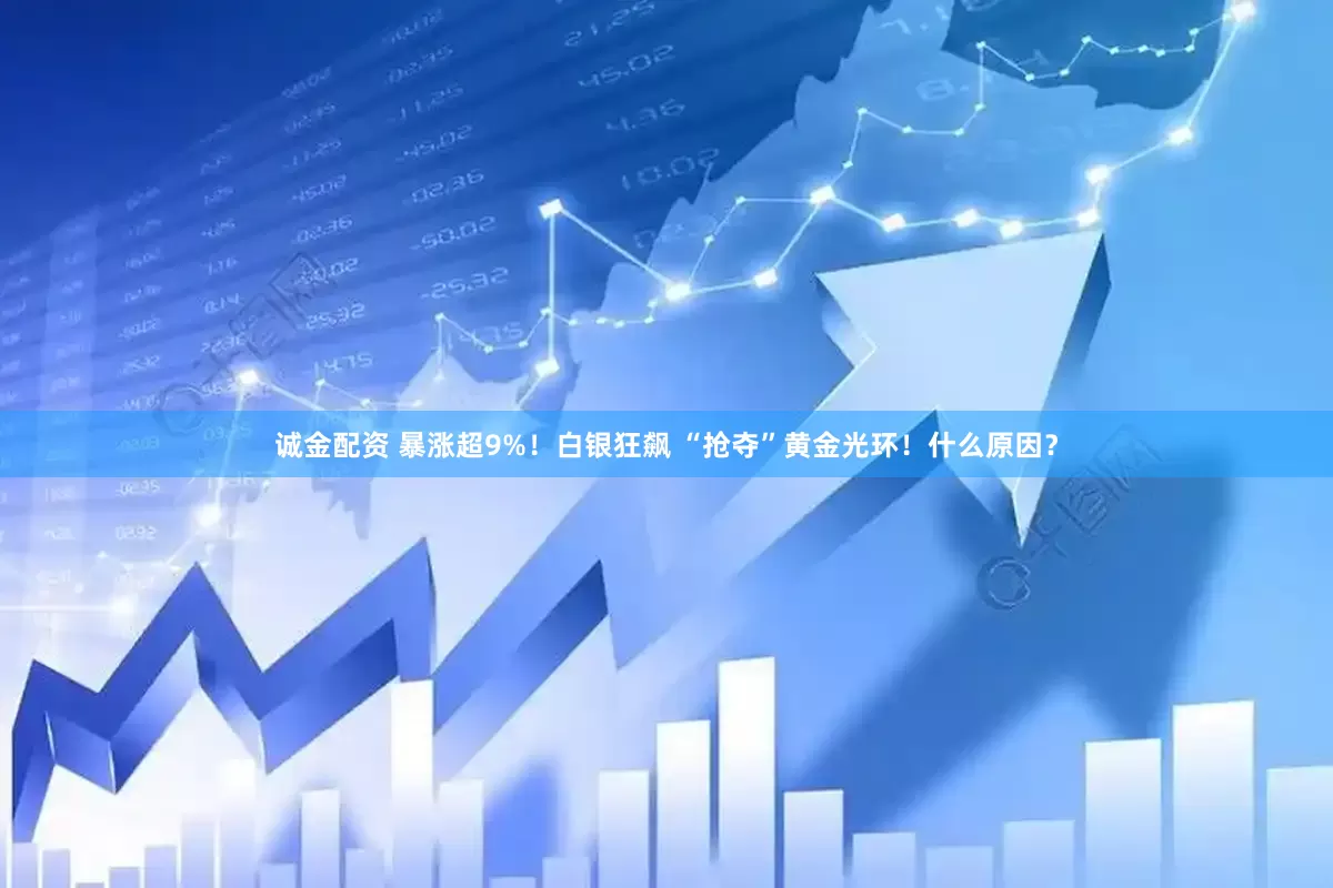 诚金配资 暴涨超9%！白银狂飙 “抢夺”黄金光环！什么原因？