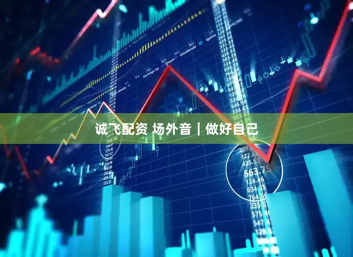 诚飞配资 场外音｜做好自己