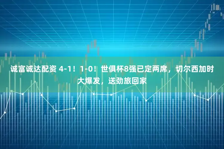 诚富诚达配资 4-1！1-0！世俱杯8强已定两席，切尔西加时大爆发，送劲旅回家