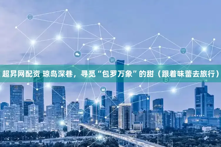 超昇网配资 琼岛深巷，寻觅“包罗万象”的甜（跟着味蕾去旅行）