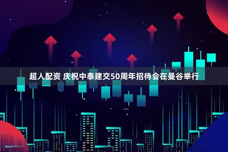 超人配资 庆祝中泰建交50周年招待会在曼谷举行