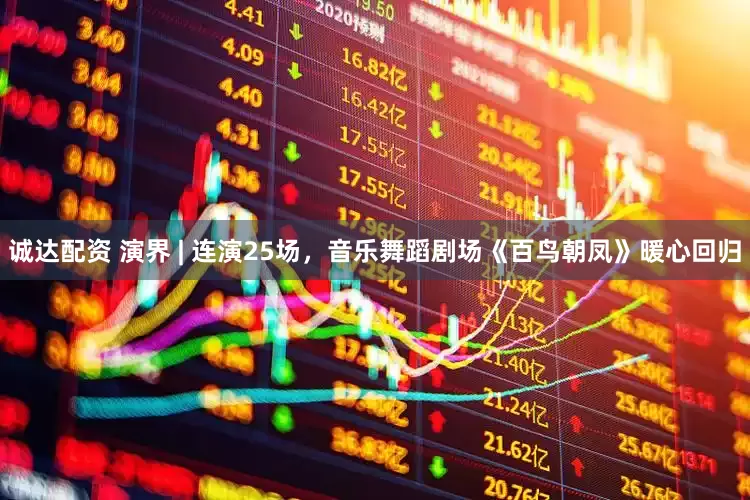 诚达配资 演界 | 连演25场，音乐舞蹈剧场《百鸟朝凤》暖心回归