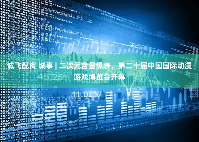 诚飞配资 城事 | 二次元含量爆表，第二十届中国国际动漫游戏博览会开幕