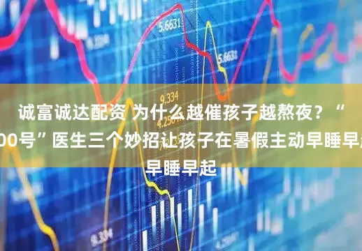 诚富诚达配资 为什么越催孩子越熬夜？“600号”医生三个妙招让孩子在暑假主动早睡早起