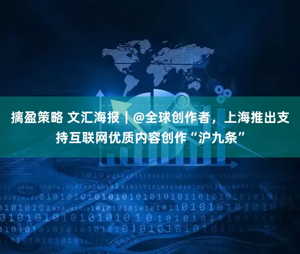 摛盈策略 文汇海报｜@全球创作者，上海推出支持互联网优质内容创作“沪九条”