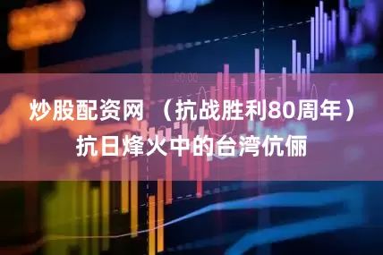 炒股配资网 （抗战胜利80周年）抗日烽火中的台湾伉俪