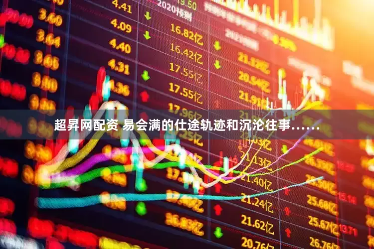 超昇网配资 易会满的仕途轨迹和沉沦往事……