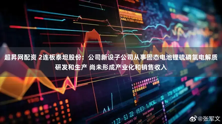 超昇网配资 2连板泰坦股份：公司新设子公司从事固态电池锂硫磷氯电解质研发和生产 尚未形成产业化和销售收入