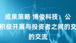 成泉策略 博俊科技：公司积极开展与投资者之间的交流