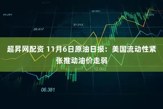超昇网配资 11月6日原油日报：美国流动性紧张推动油价走弱